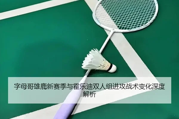 字母哥雄鹿新赛季与霍乐迪双人组进攻战术变化深度解析